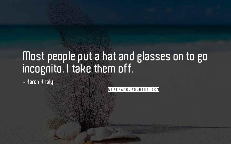 Karch Kiraly Quotes: Most people put a hat and glasses on to go incognito. I take them off.