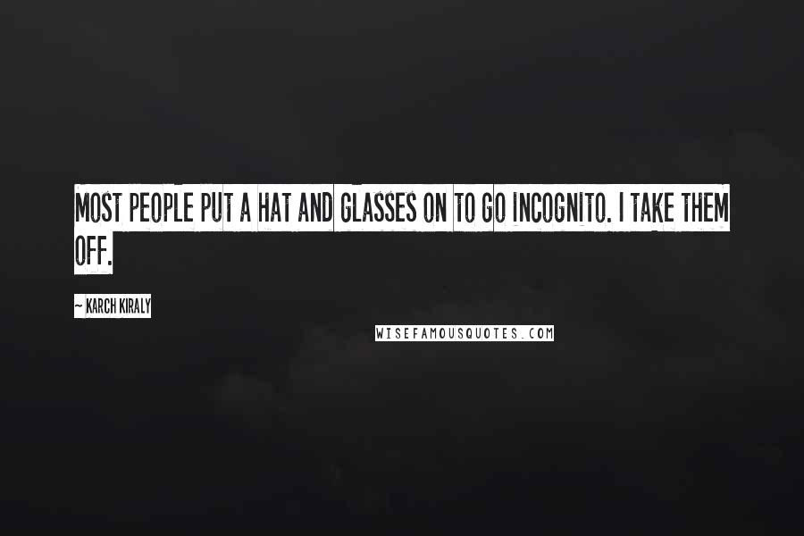 Karch Kiraly Quotes: Most people put a hat and glasses on to go incognito. I take them off.