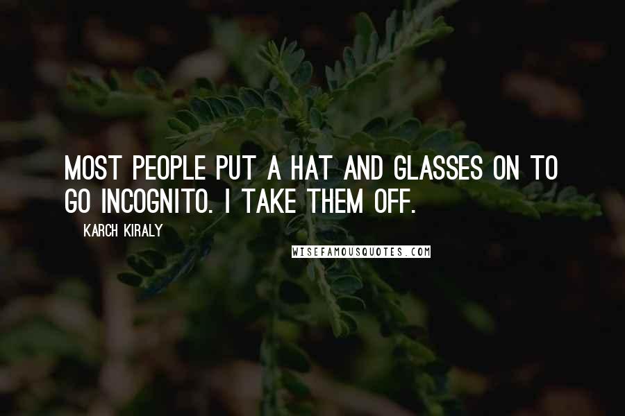 Karch Kiraly Quotes: Most people put a hat and glasses on to go incognito. I take them off.