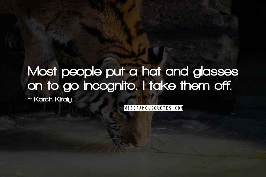 Karch Kiraly Quotes: Most people put a hat and glasses on to go incognito. I take them off.