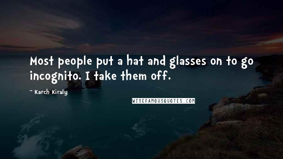 Karch Kiraly Quotes: Most people put a hat and glasses on to go incognito. I take them off.