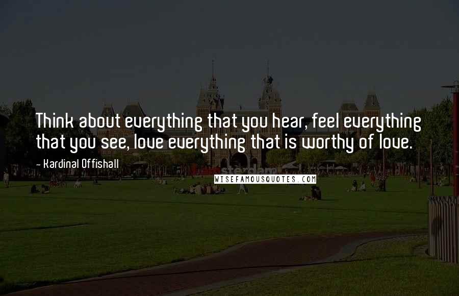 Kardinal Offishall Quotes: Think about everything that you hear, feel everything that you see, love everything that is worthy of love.