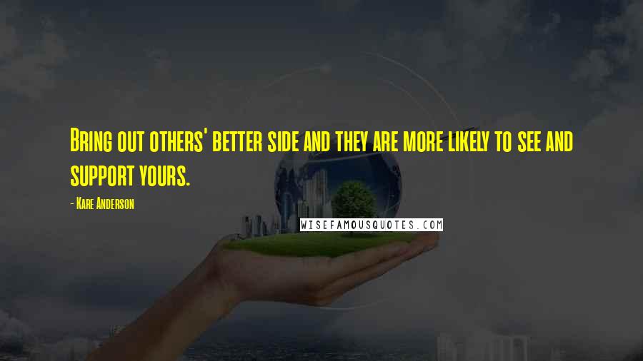 Kare Anderson Quotes: Bring out others' better side and they are more likely to see and support yours.