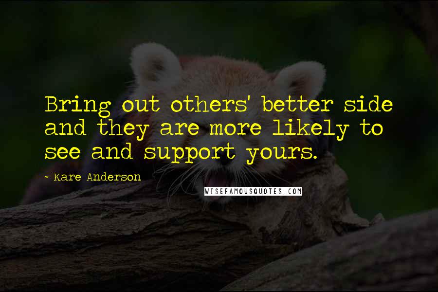 Kare Anderson Quotes: Bring out others' better side and they are more likely to see and support yours.