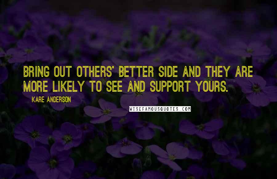 Kare Anderson Quotes: Bring out others' better side and they are more likely to see and support yours.