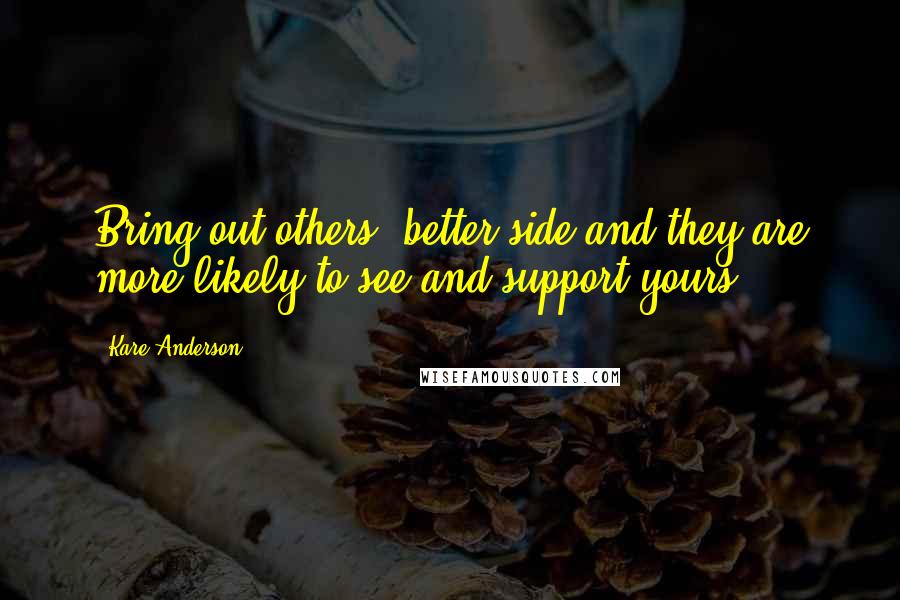 Kare Anderson Quotes: Bring out others' better side and they are more likely to see and support yours.