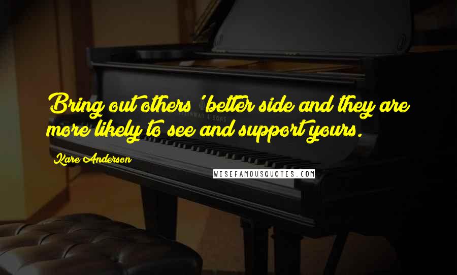 Kare Anderson Quotes: Bring out others' better side and they are more likely to see and support yours.