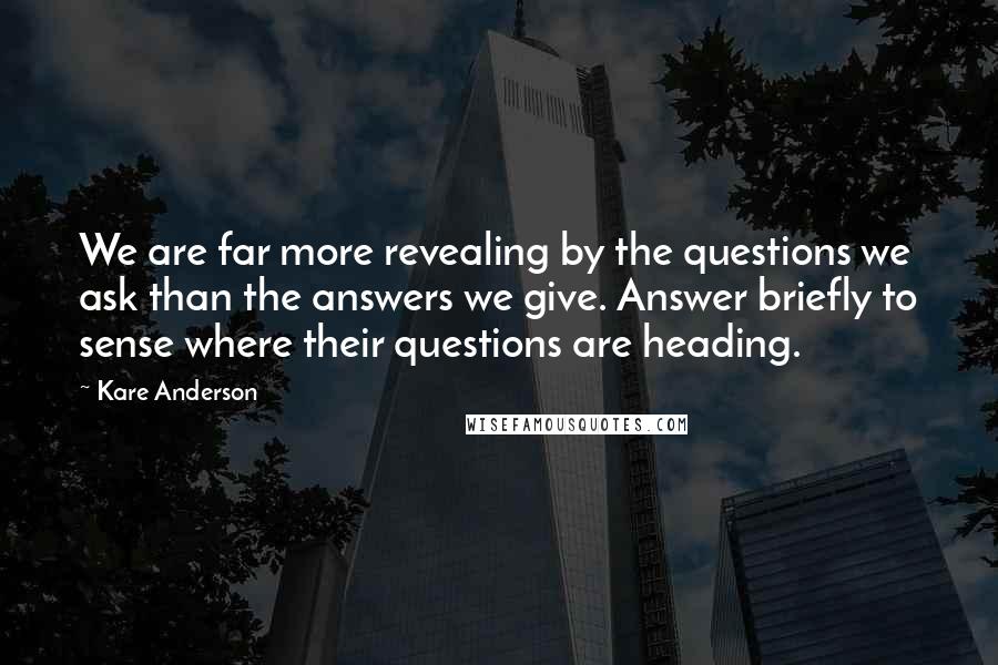 Kare Anderson Quotes: We are far more revealing by the questions we ask than the answers we give. Answer briefly to sense where their questions are heading.