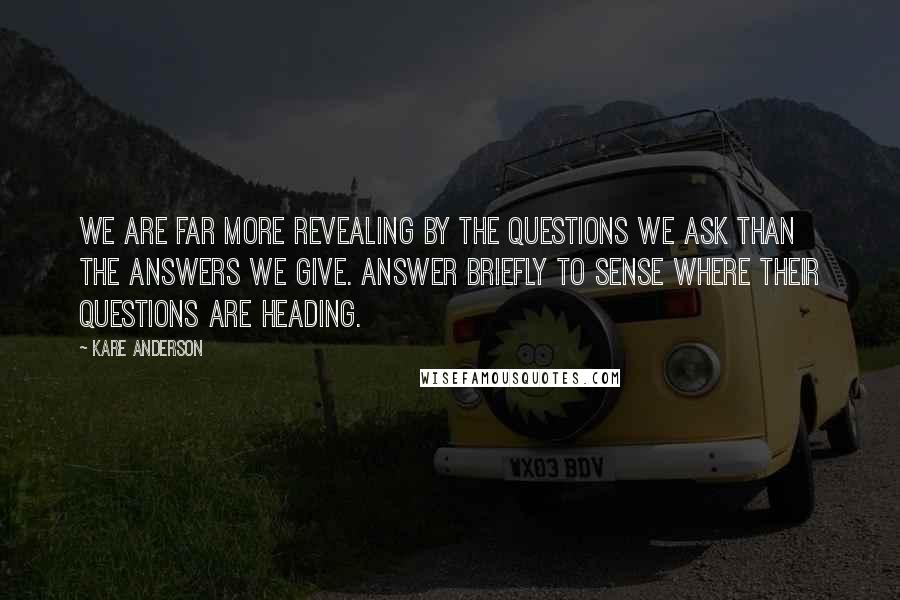 Kare Anderson Quotes: We are far more revealing by the questions we ask than the answers we give. Answer briefly to sense where their questions are heading.