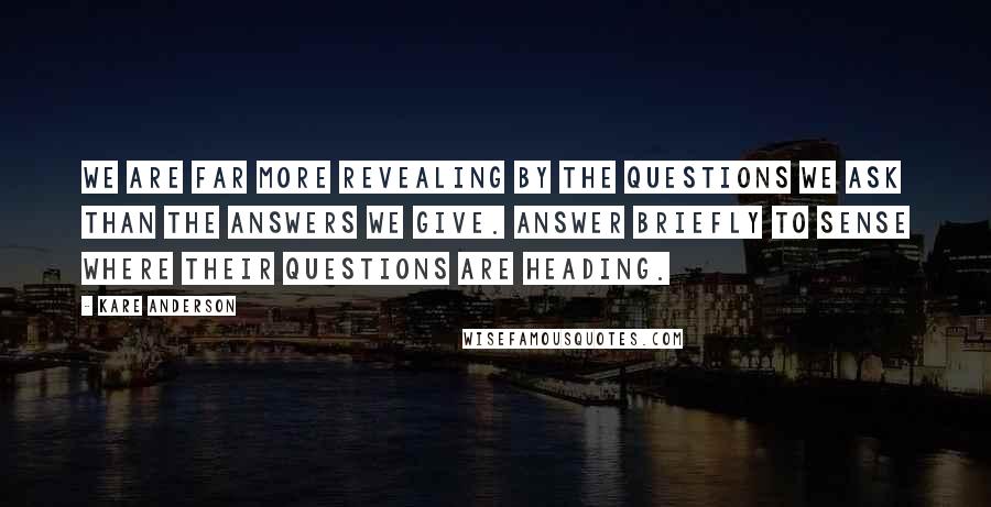 Kare Anderson Quotes: We are far more revealing by the questions we ask than the answers we give. Answer briefly to sense where their questions are heading.