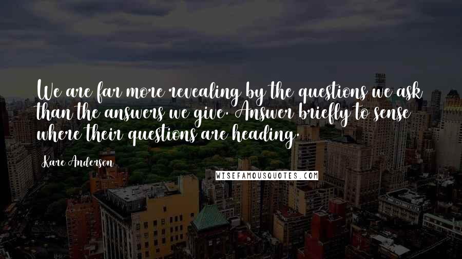 Kare Anderson Quotes: We are far more revealing by the questions we ask than the answers we give. Answer briefly to sense where their questions are heading.