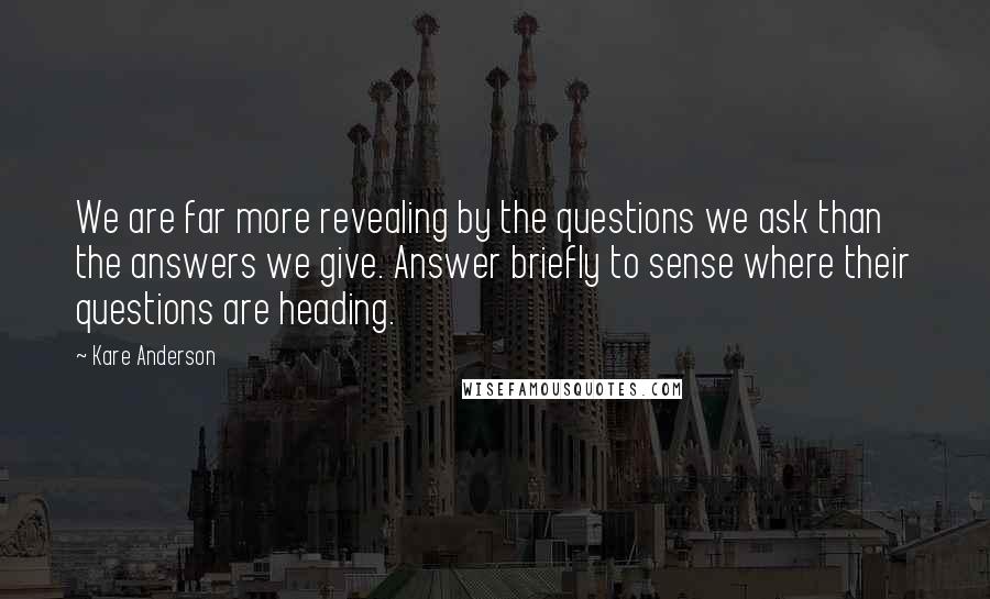 Kare Anderson Quotes: We are far more revealing by the questions we ask than the answers we give. Answer briefly to sense where their questions are heading.