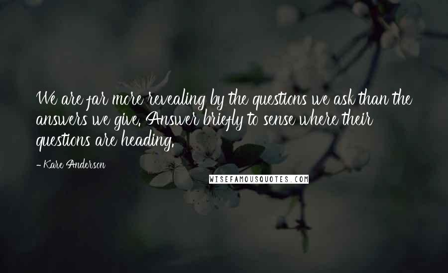 Kare Anderson Quotes: We are far more revealing by the questions we ask than the answers we give. Answer briefly to sense where their questions are heading.