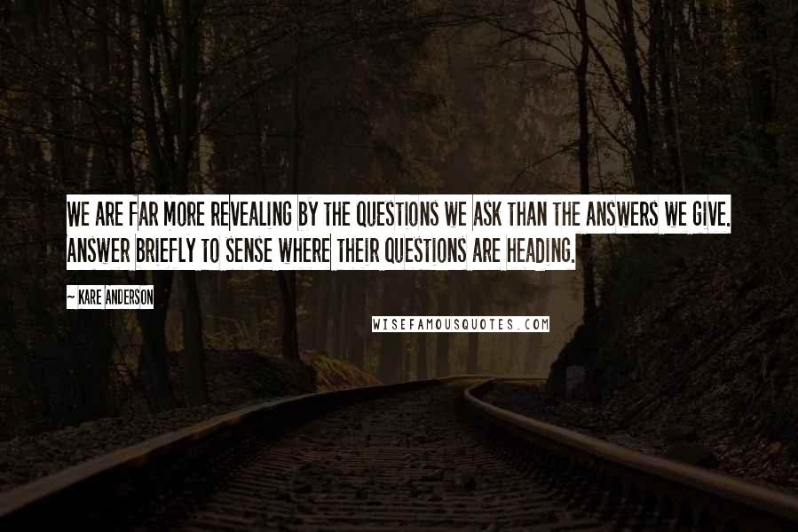 Kare Anderson Quotes: We are far more revealing by the questions we ask than the answers we give. Answer briefly to sense where their questions are heading.