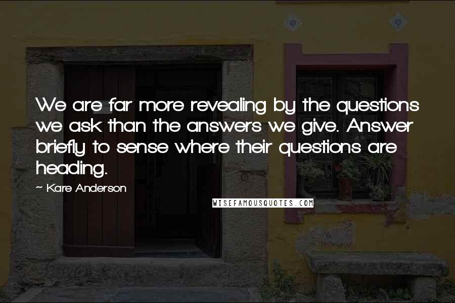 Kare Anderson Quotes: We are far more revealing by the questions we ask than the answers we give. Answer briefly to sense where their questions are heading.