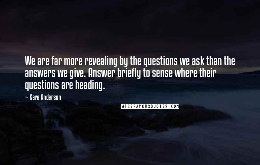 Kare Anderson Quotes: We are far more revealing by the questions we ask than the answers we give. Answer briefly to sense where their questions are heading.