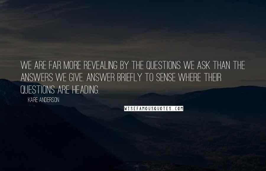 Kare Anderson Quotes: We are far more revealing by the questions we ask than the answers we give. Answer briefly to sense where their questions are heading.