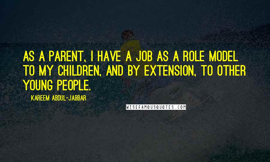 Kareem Abdul-Jabbar Quotes: As a parent, I have a job as a role model to my children, and by extension, to other young people.