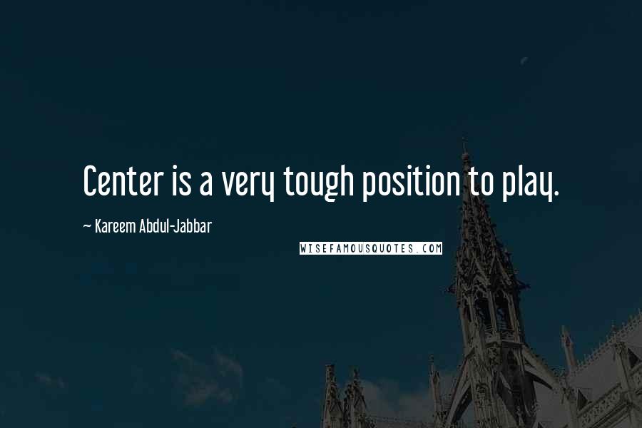 Kareem Abdul-Jabbar Quotes: Center is a very tough position to play.