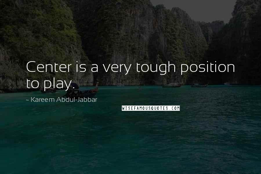 Kareem Abdul-Jabbar Quotes: Center is a very tough position to play.
