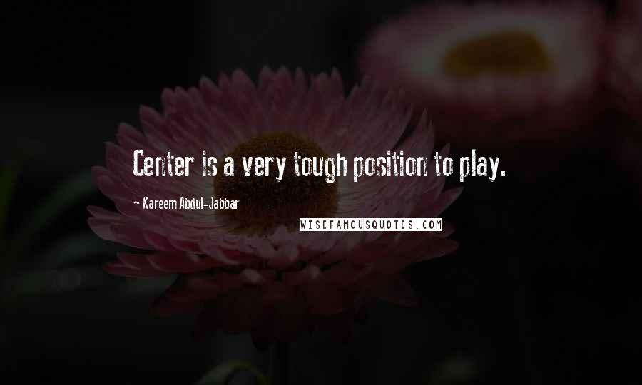 Kareem Abdul-Jabbar Quotes: Center is a very tough position to play.