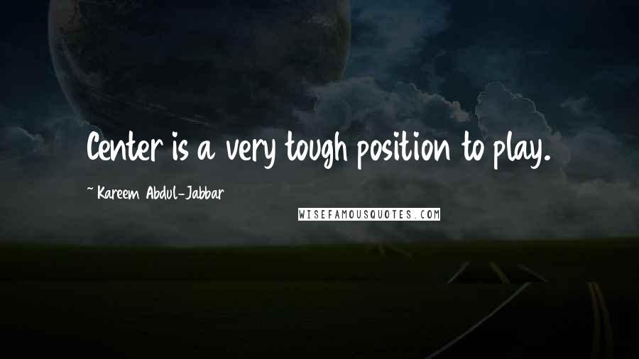 Kareem Abdul-Jabbar Quotes: Center is a very tough position to play.