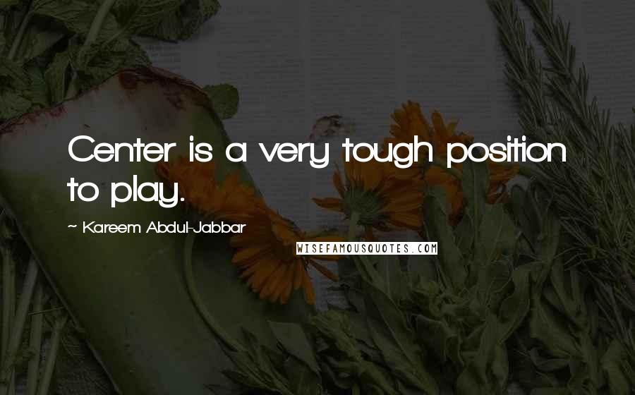 Kareem Abdul-Jabbar Quotes: Center is a very tough position to play.