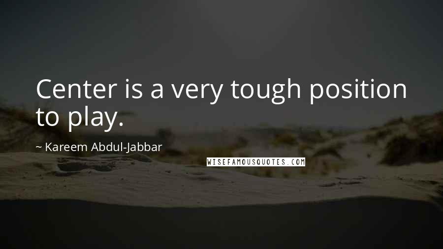 Kareem Abdul-Jabbar Quotes: Center is a very tough position to play.