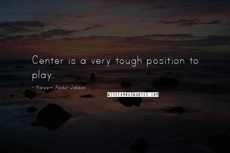 Kareem Abdul-Jabbar Quotes: Center is a very tough position to play.
