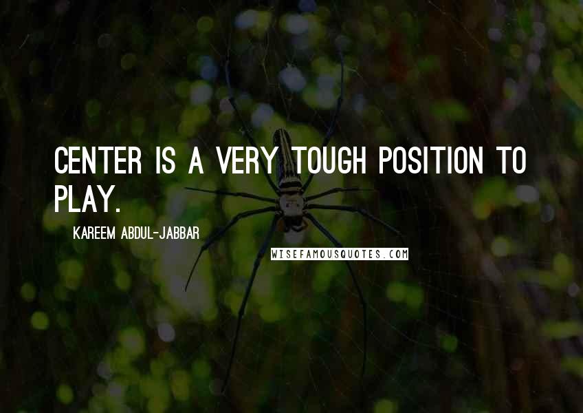 Kareem Abdul-Jabbar Quotes: Center is a very tough position to play.