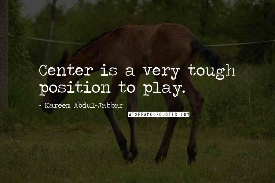 Kareem Abdul-Jabbar Quotes: Center is a very tough position to play.