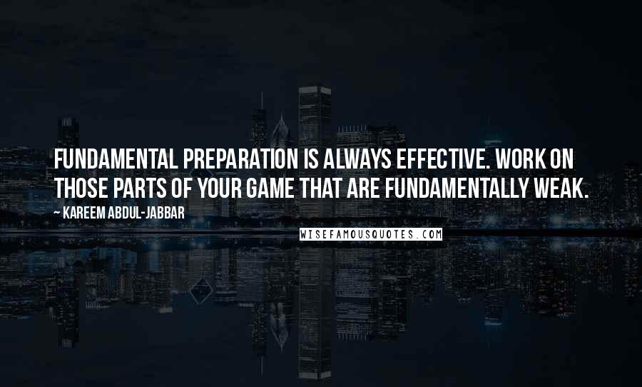 Kareem Abdul-Jabbar Quotes: Fundamental preparation is always effective. Work on those parts of your game that are fundamentally weak.