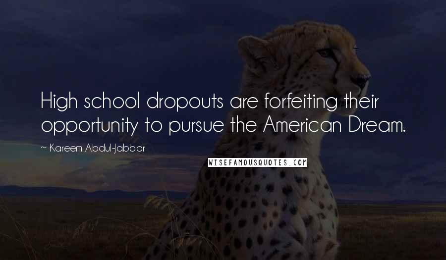 Kareem Abdul-Jabbar Quotes: High school dropouts are forfeiting their opportunity to pursue the American Dream.