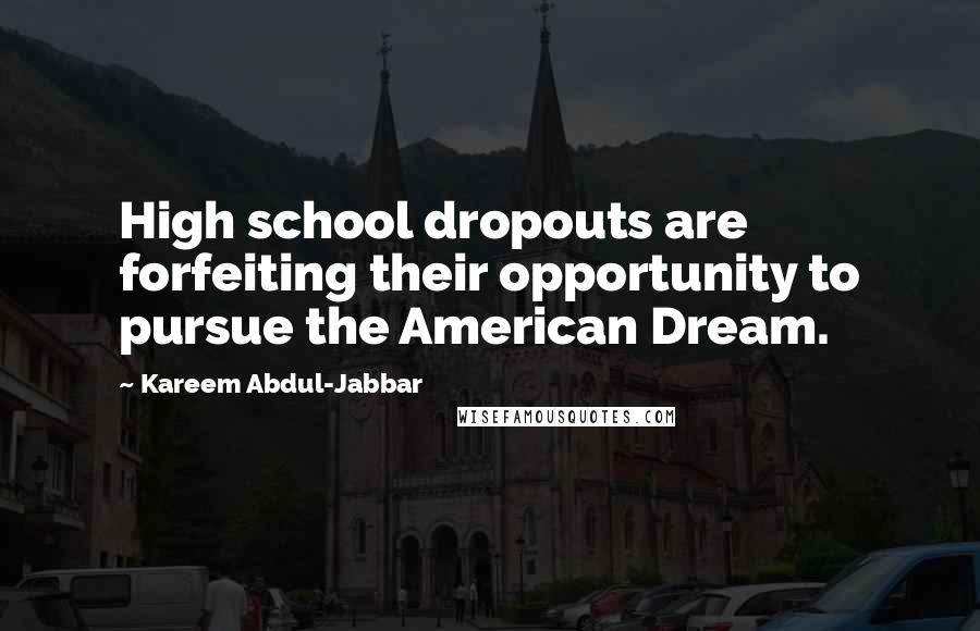 Kareem Abdul-Jabbar Quotes: High school dropouts are forfeiting their opportunity to pursue the American Dream.