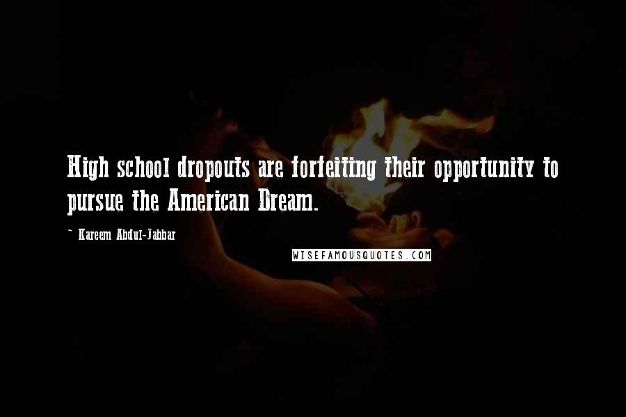 Kareem Abdul-Jabbar Quotes: High school dropouts are forfeiting their opportunity to pursue the American Dream.