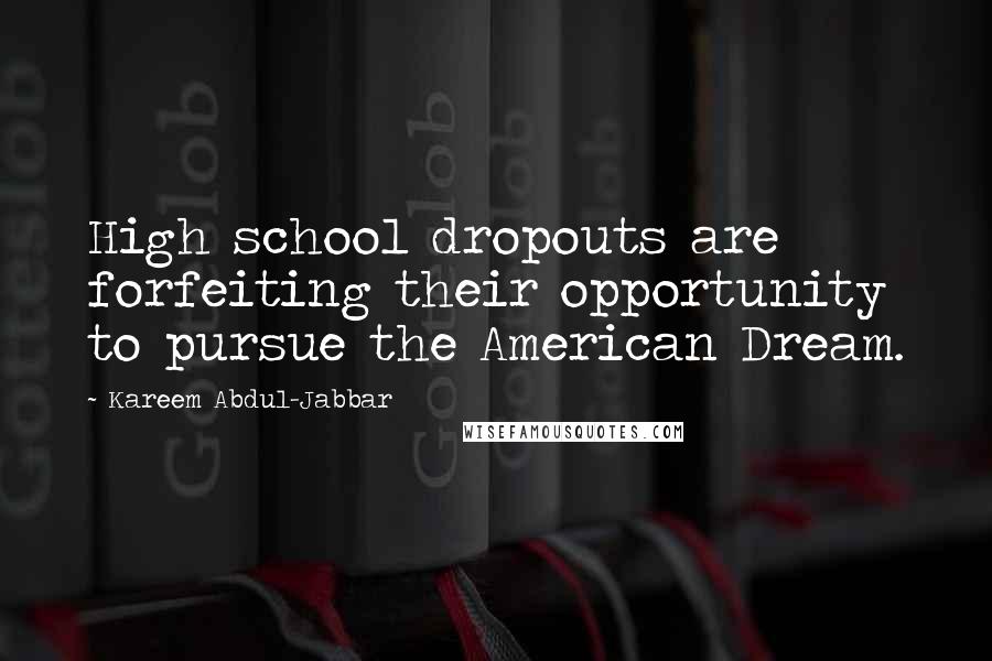 Kareem Abdul-Jabbar Quotes: High school dropouts are forfeiting their opportunity to pursue the American Dream.