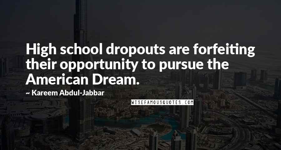 Kareem Abdul-Jabbar Quotes: High school dropouts are forfeiting their opportunity to pursue the American Dream.