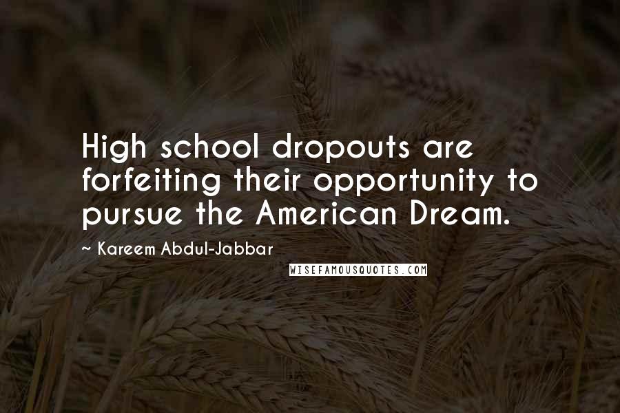 Kareem Abdul-Jabbar Quotes: High school dropouts are forfeiting their opportunity to pursue the American Dream.