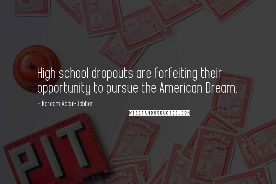 Kareem Abdul-Jabbar Quotes: High school dropouts are forfeiting their opportunity to pursue the American Dream.