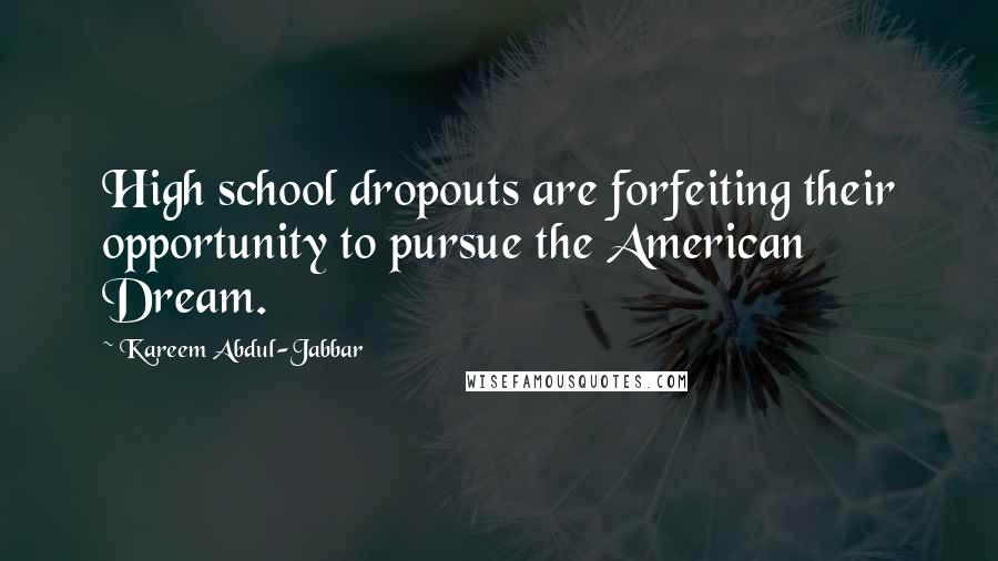 Kareem Abdul-Jabbar Quotes: High school dropouts are forfeiting their opportunity to pursue the American Dream.