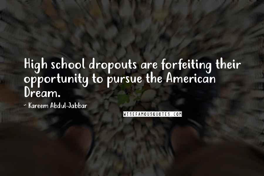 Kareem Abdul-Jabbar Quotes: High school dropouts are forfeiting their opportunity to pursue the American Dream.