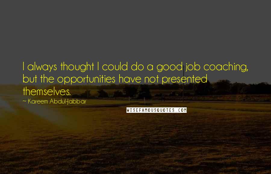 Kareem Abdul-Jabbar Quotes: I always thought I could do a good job coaching, but the opportunities have not presented themselves.