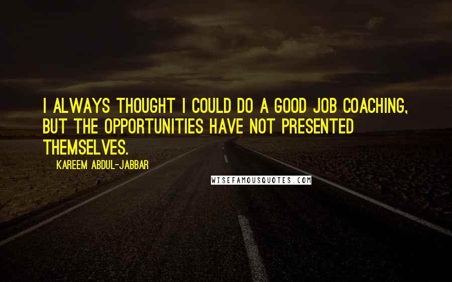 Kareem Abdul-Jabbar Quotes: I always thought I could do a good job coaching, but the opportunities have not presented themselves.