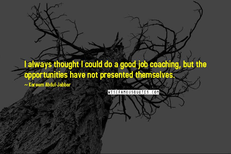 Kareem Abdul-Jabbar Quotes: I always thought I could do a good job coaching, but the opportunities have not presented themselves.