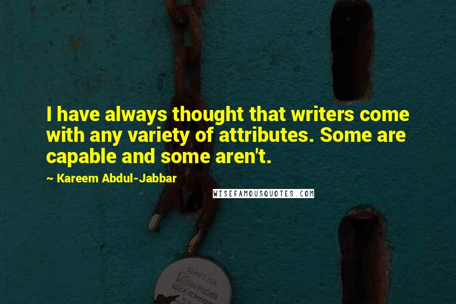 Kareem Abdul-Jabbar Quotes: I have always thought that writers come with any variety of attributes. Some are capable and some aren't.