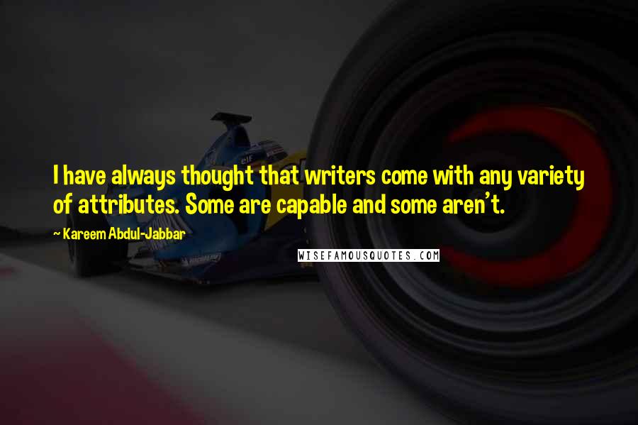 Kareem Abdul-Jabbar Quotes: I have always thought that writers come with any variety of attributes. Some are capable and some aren't.