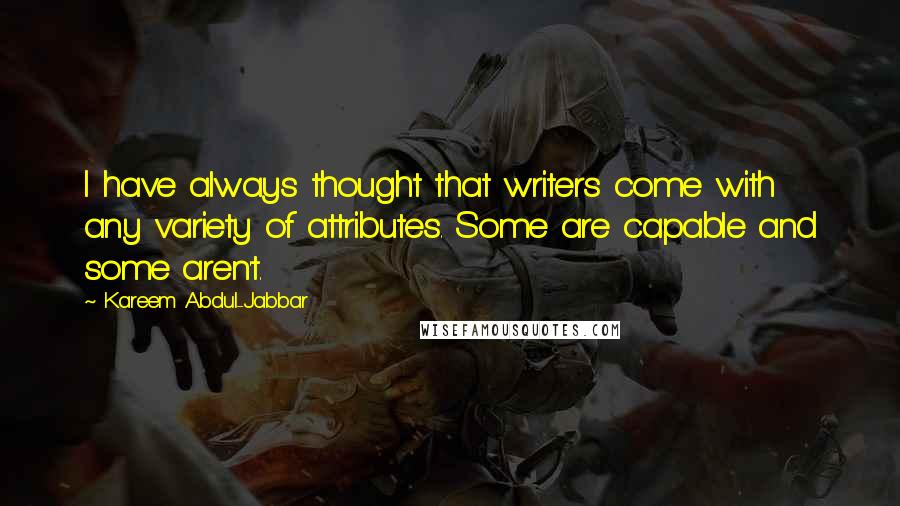 Kareem Abdul-Jabbar Quotes: I have always thought that writers come with any variety of attributes. Some are capable and some aren't.