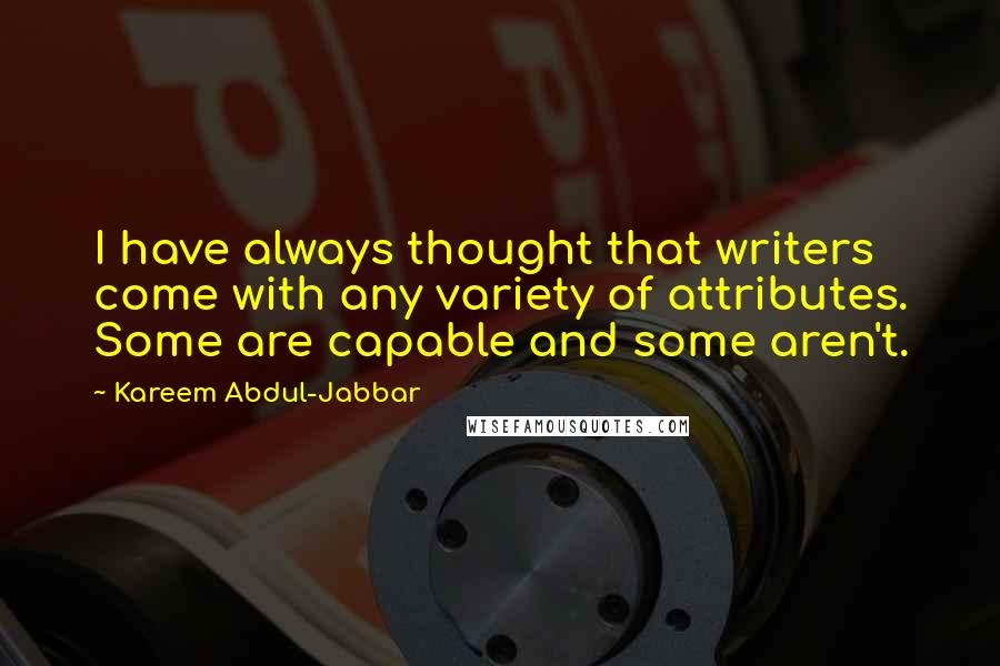 Kareem Abdul-Jabbar Quotes: I have always thought that writers come with any variety of attributes. Some are capable and some aren't.