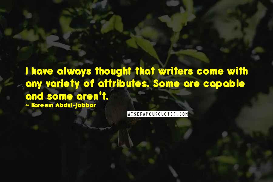 Kareem Abdul-Jabbar Quotes: I have always thought that writers come with any variety of attributes. Some are capable and some aren't.