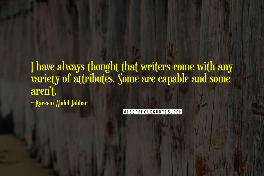 Kareem Abdul-Jabbar Quotes: I have always thought that writers come with any variety of attributes. Some are capable and some aren't.